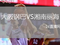 大阪钢巴VS湘南丽海