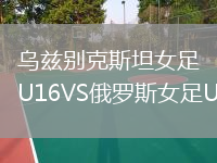 乌兹别克斯坦女足U16VS俄罗斯女足U16