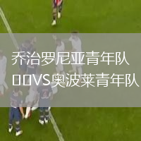乔治罗尼亚青年队VS奥波莱青年队