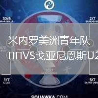 米内罗美洲青年队VS戈亚尼恩斯U20