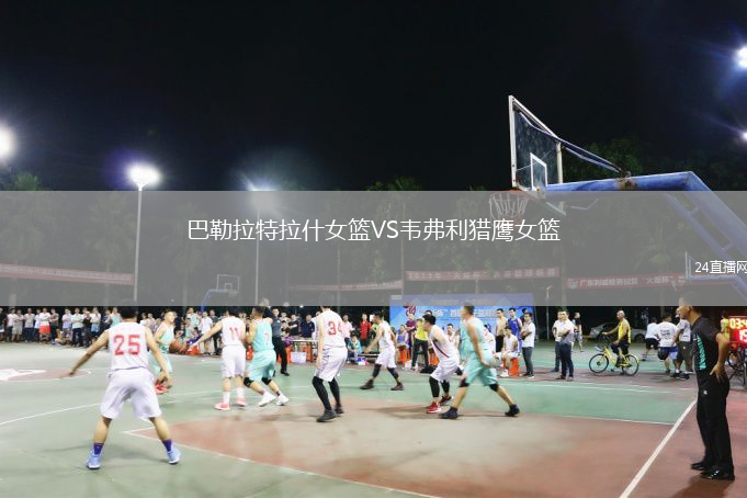 巴勒拉特拉什女篮VS韦弗利猎鹰女篮