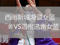 西南新城海盗女篮VS洛根迅雷女篮