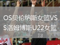 OS贝伦纳斯女篮VS洛姆博斯U22女篮