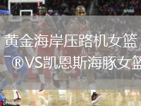 黄金海岸压路机女篮VS凯恩斯海豚女篮