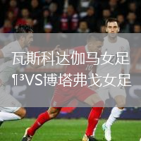 瓦斯科达伽马女足VS博塔弗戈女足