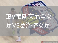 IBV韦斯文尼查女足VS葛洛塔女足