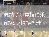 佩纳罗尔竞技俱乐部VS萨拉特篮球