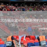 北方熊女篮VS彭里斯黑豹女篮