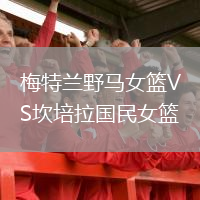 梅特兰野马女篮VS坎培拉国民女篮