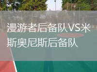 漫游者后备队VS米斯奥尼斯后备队