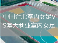 中国台北室内女足VS澳大利亚室内女足