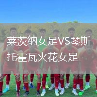 莱茨纳女足VS琴斯托霍瓦火花女足