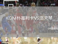 KOM朴高利卡VS洛夫琴