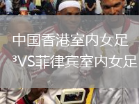 中国香港室内女足VS菲律宾室内女足