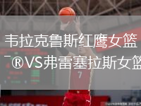 韦拉克鲁斯红鹰女篮VS弗雷塞拉斯女篮