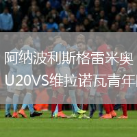 阿纳波利斯格雷米奥U20VS维拉诺瓦青年队