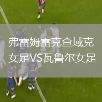弗雷姆雷克查域克女足VS瓦鲁尔女足