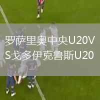 罗萨里奥中央U20VS戈多伊克鲁斯U20