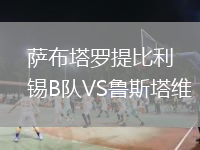 萨布塔罗提比利锡B队VS鲁斯塔维