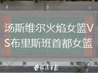 汤斯维尔火焰女篮VS布里斯班首都女篮