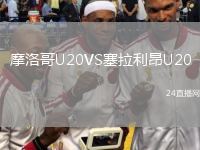 摩洛哥U20VS塞拉利昂U20