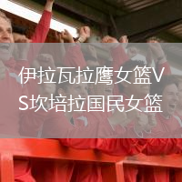 伊拉瓦拉鹰女篮VS坎培拉国民女篮