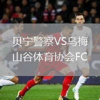 贝宁警察VS乌梅山谷体育协会FC
