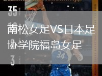 南松女足VS日本足协学院福岛女足
