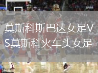 莫斯科斯巴达女足VS莫斯科火车头女足