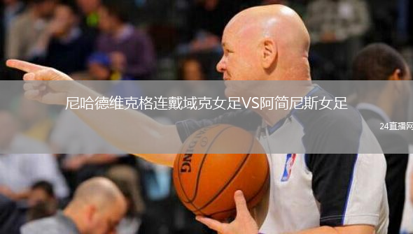 尼哈德维克格连戴域克女足VS阿简尼斯女足