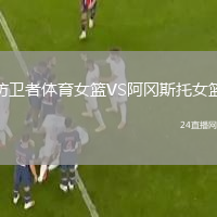 防卫者体育女篮VS阿冈斯托女篮