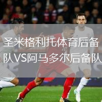 圣米格利托体育后备队VS阿马多尔后备队