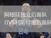 阿根廷独立后备队VS利斯特雷后备队