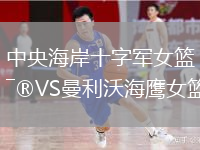 中央海岸十字军女篮VS曼利沃海鹰女篮