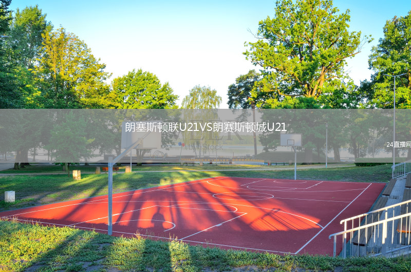 朗塞斯顿联U21VS朗赛斯顿城U21