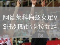阿德莱科梅兹女足VS托列斯比卡拉女足