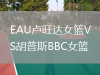EAU卢旺达女篮VS胡普斯BBC女篮
