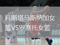 科斯塔马斯纳加女篮VS罗塞托女篮