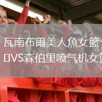 瓦南布爾美人魚女籃VS森伯里喷气机女篮