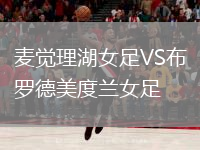 麦觉理湖女足VS布罗德美度兰女足