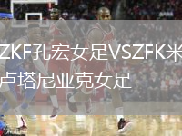 ZKF孔宏女足VSZFK米卢塔尼亚克女足