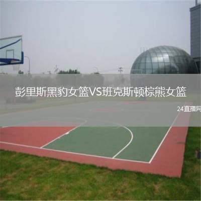 彭里斯黑豹女篮VS班克斯顿棕熊女篮