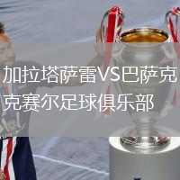 加拉塔萨雷VS巴萨克赛尔足球俱乐部