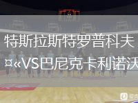 特斯拉斯特罗普科夫VS巴尼克卡利诺沃