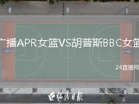 广播APR女篮VS胡普斯BBC女篮