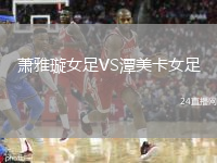 萧雅璇女足VS潭美卡女足