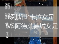 托列斯比卡拉女足VS阿德莱德城女足