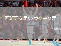 西班牙女足VS英格兰女足