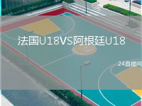 法国U18VS阿根廷U18