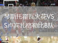 琴斯托霍瓦火花VS卢宾扎格勒比B队